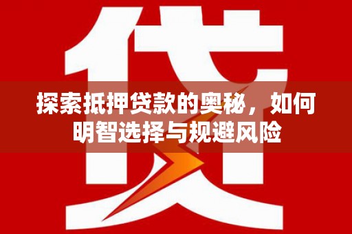 吴起探索抵押贷款的奥秘，如何明智选择与规避风险