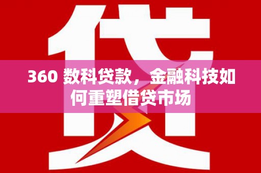 吴起360 数科贷款，金融科技如何重塑借贷市场
