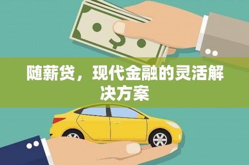 吴起随薪贷，现代金融的灵活解决方案