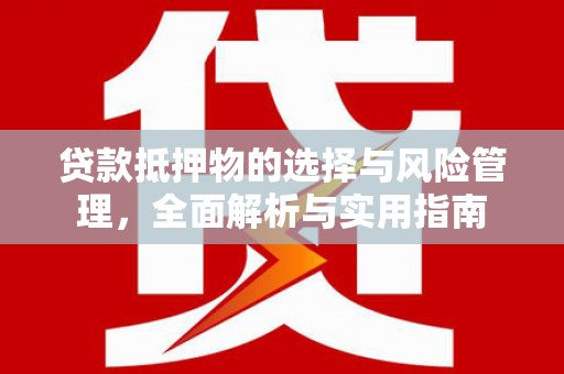吴起贷款抵押物的选择与风险管理，全面解析与实用指南