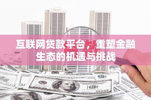 吴起互联网贷款平台，重塑金融生态的机遇与挑战