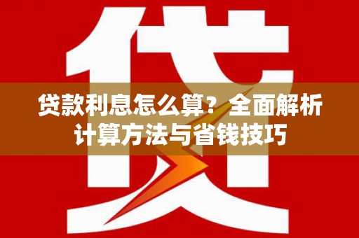 吴起贷款利息怎么算？全面解析计算方法与省钱技巧