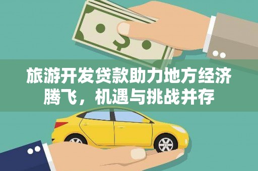 吴起旅游开发贷款助力地方经济腾飞，机遇与挑战并存