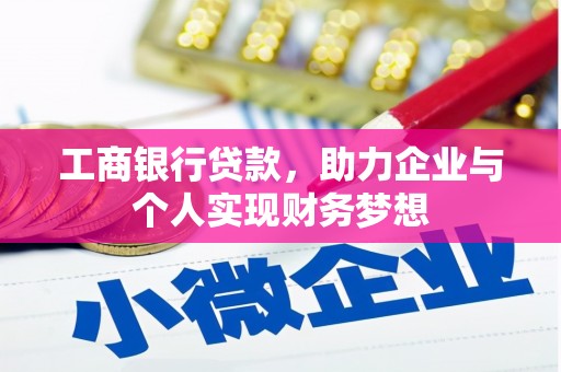 吴起工商银行贷款，助力企业与个人实现财务梦想