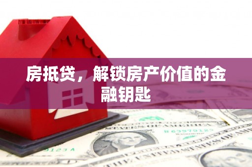 吴起房抵贷，解锁房产价值的金融钥匙