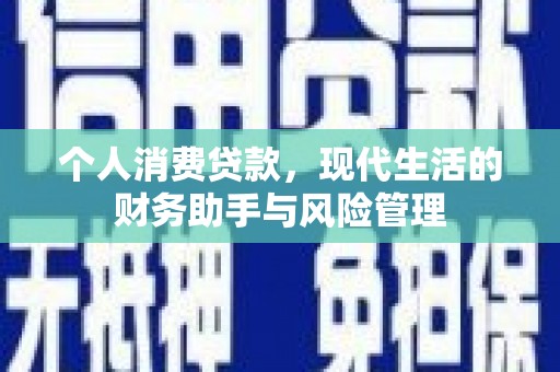 吴起个人消费贷款，现代生活的财务助手与风险管理