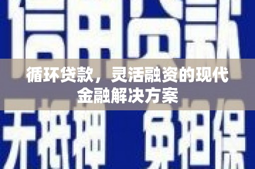 吴起循环贷款，灵活融资的现代金融解决方案