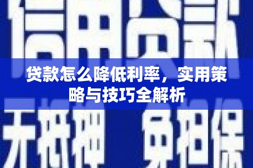 吴起贷款怎么降低利率，实用策略与技巧全解析