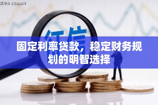 吴起固定利率贷款，稳定财务规划的明智选择