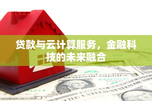 吴起贷款与云计算服务，金融科技的未来融合