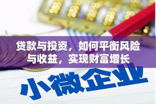 吴起贷款与投资，如何平衡风险与收益，实现财富增长