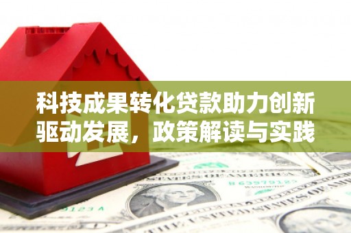 吴起科技成果转化贷款助力创新驱动发展，政策解读与实践探索