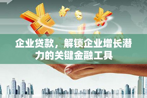 吴起企业贷款，解锁企业增长潜力的关键金融工具