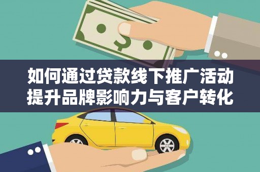 吴起如何通过贷款线下推广活动提升品牌影响力与客户转化率