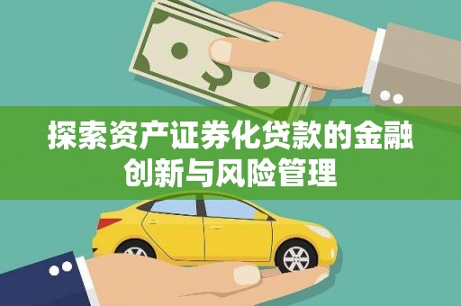 吴起探索资产证券化贷款的金融创新与风险管理