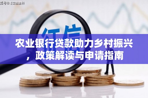吴起农业银行贷款助力乡村振兴，政策解读与申请指南