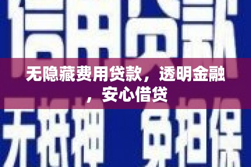 吴起无隐藏费用贷款，透明金融，安心借贷