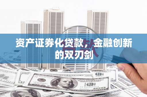 吴起资产证券化贷款，金融创新的双刃剑