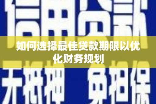 吴起如何选择最佳贷款期限以优化财务规划