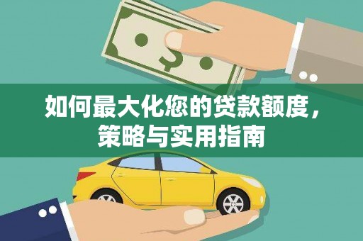 吴起如何最大化您的贷款额度，策略与实用指南