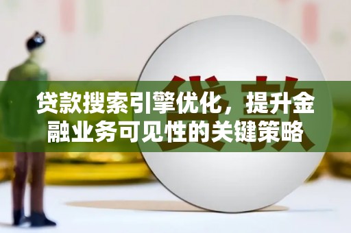 吴起贷款搜索引擎优化，提升金融业务可见性的关键策略