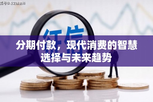 吴起分期付款，现代消费的智慧选择与未来趋势