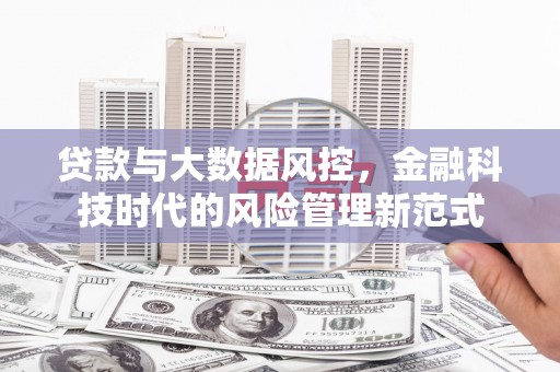 吴起贷款与大数据风控，金融科技时代的风险管理新范式