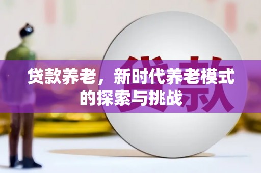 吴起贷款养老，新时代养老模式的探索与挑战