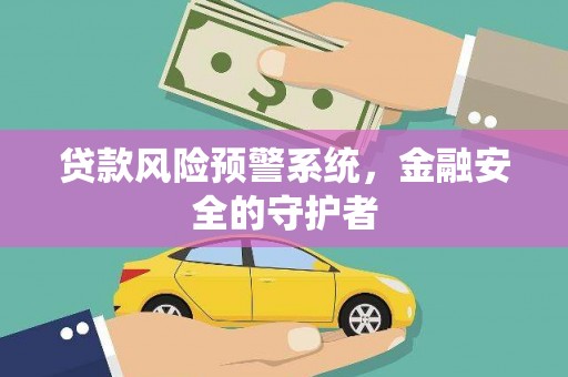 吴起贷款风险预警系统，金融安全的守护者