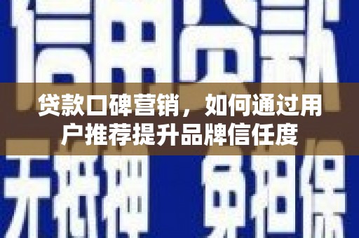吴起贷款口碑营销，如何通过用户推荐提升品牌信任度