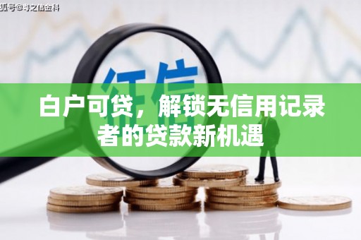 吴起白户可贷，解锁无信用记录者的贷款新机遇