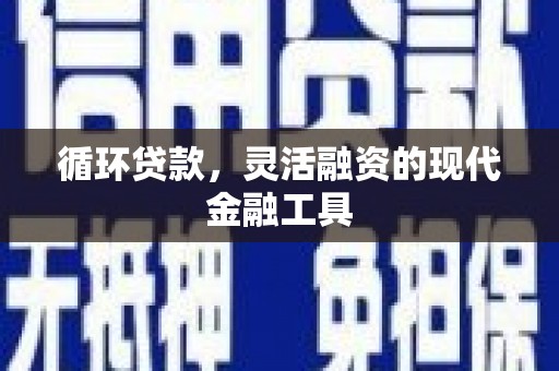 吴起循环贷款，灵活融资的现代金融工具