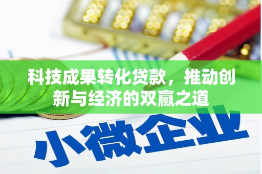 吴起科技成果转化贷款，推动创新与经济的双赢之道