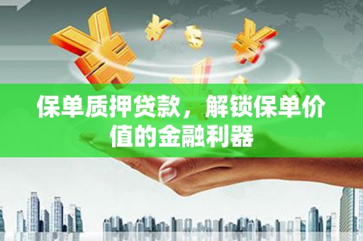 吴起保单质押贷款，解锁保单价值的金融利器