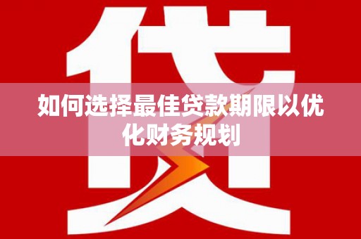 吴起如何选择最佳贷款期限以优化财务规划