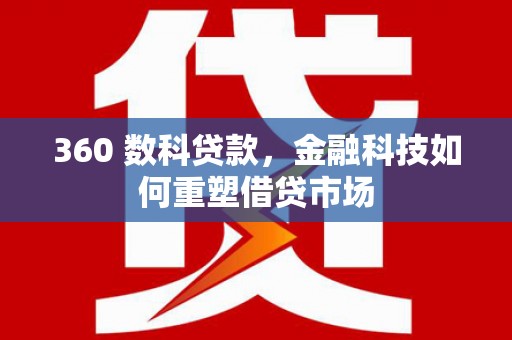 吴起360 数科贷款，金融科技如何重塑借贷市场