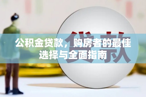 吴起公积金贷款，购房者的最佳选择与全面指南