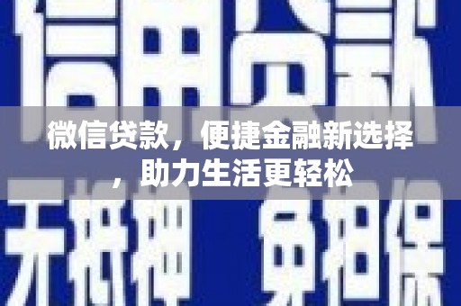 吴起微信贷款，便捷金融新选择，助力生活更轻松