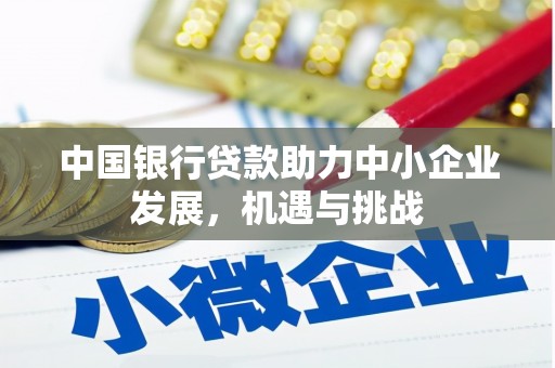 吴起中国银行贷款助力中小企业发展，机遇与挑战