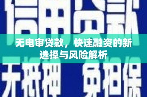 吴起无电审贷款，快速融资的新选择与风险解析