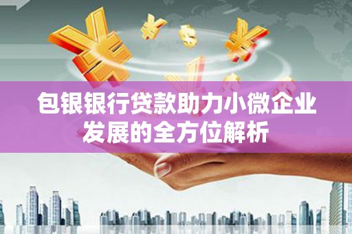 吴起包银银行贷款助力小微企业发展的全方位解析