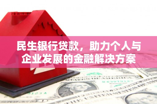 吴起民生银行贷款，助力个人与企业发展的金融解决方案