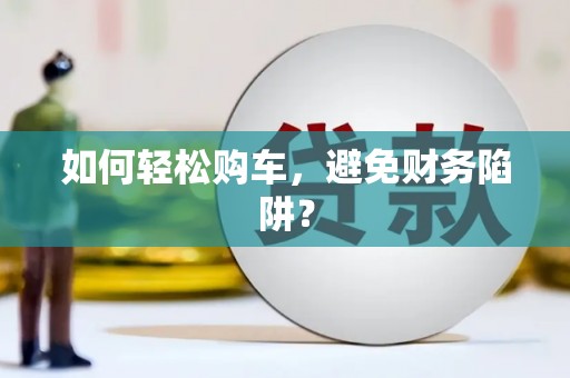吴起如何轻松购车，避免财务陷阱？