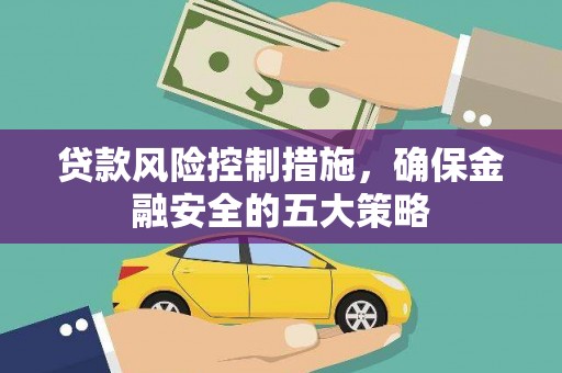 吴起贷款风险控制措施，确保金融安全的五大策略