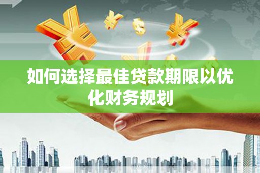吴起如何选择最佳贷款期限以优化财务规划
