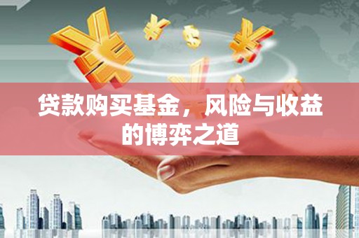 吴起贷款购买基金，风险与收益的博弈之道