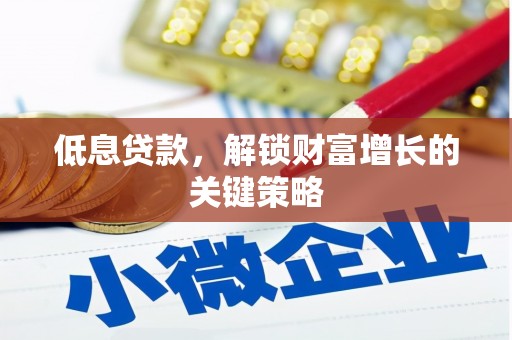 吴起低息贷款，解锁财富增长的关键策略