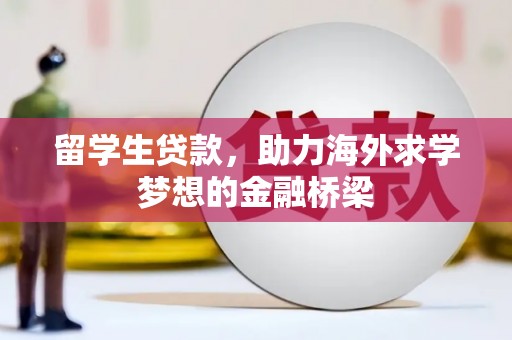 吴起留学生贷款，助力海外求学梦想的金融桥梁