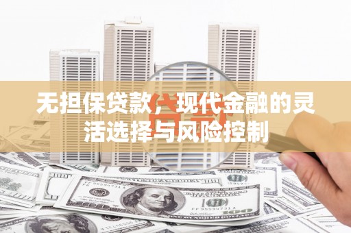 吴起无担保贷款，现代金融的灵活选择与风险控制