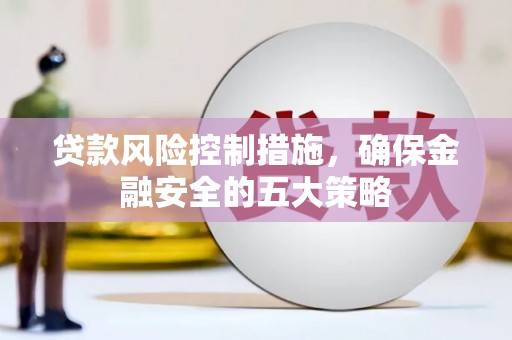 吴起贷款风险控制措施，确保金融安全的五大策略